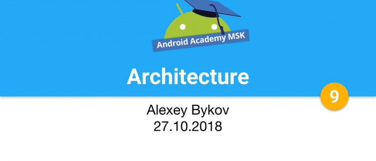 Android Academy Moscow Fundamentals #9 - Architecture.jpg